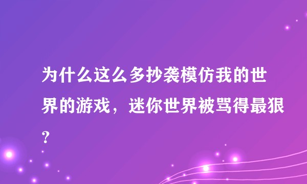 为什么这么多抄袭模仿我的世界的游戏，迷你世界被骂得最狠？