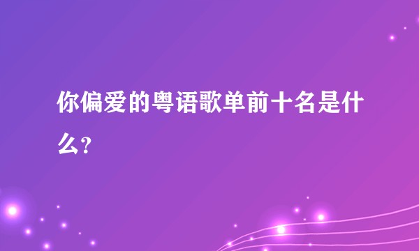 你偏爱的粤语歌单前十名是什么？