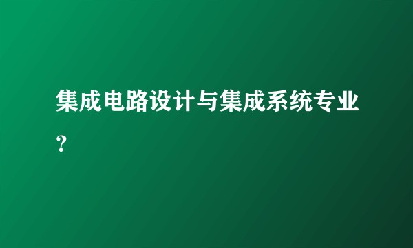 集成电路设计与集成系统专业？