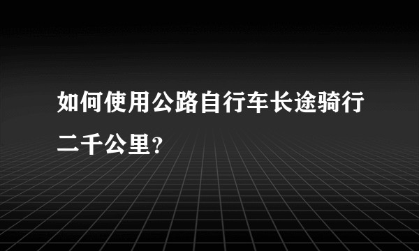 如何使用公路自行车长途骑行二千公里？
