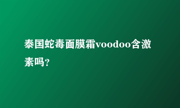 泰国蛇毒面膜霜voodoo含激素吗？