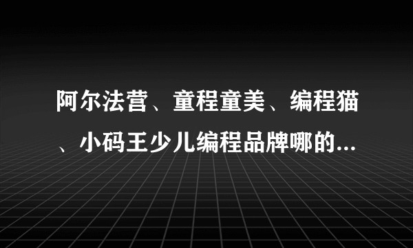 阿尔法营、童程童美、编程猫、小码王少儿编程品牌哪的课程、师资好？