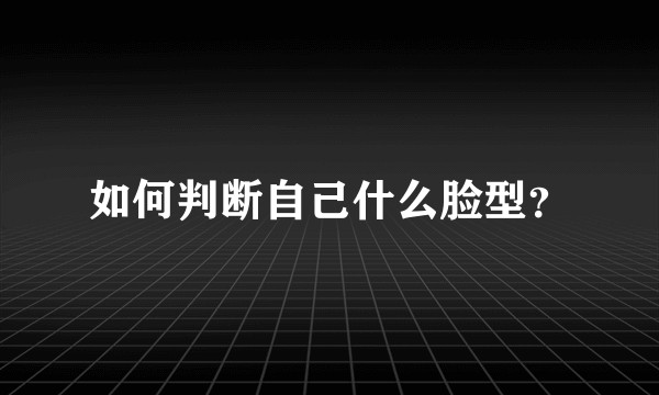 如何判断自己什么脸型？