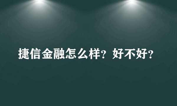 捷信金融怎么样？好不好？