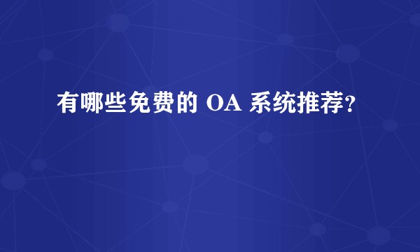 有哪些免费的 OA 系统推荐?