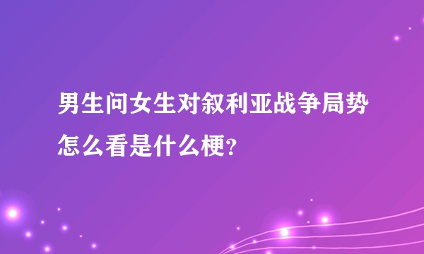 男生问女生对叙利亚战争局势怎么看是什么梗？