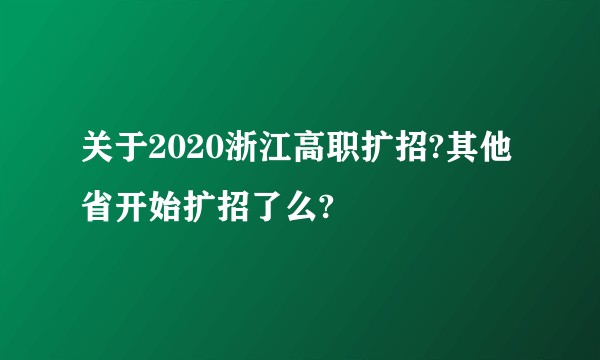 关于2020浙江高职扩招?其他省开始扩招了么?