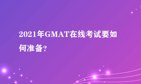 2021年GMAT在线考试要如何准备?