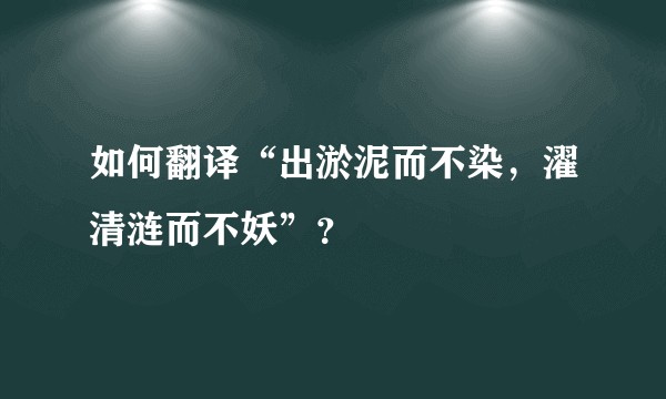 如何翻译“出淤泥而不染，濯清涟而不妖”？
