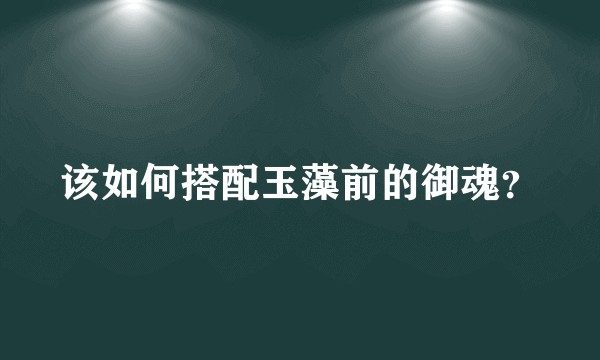该如何搭配玉藻前的御魂？