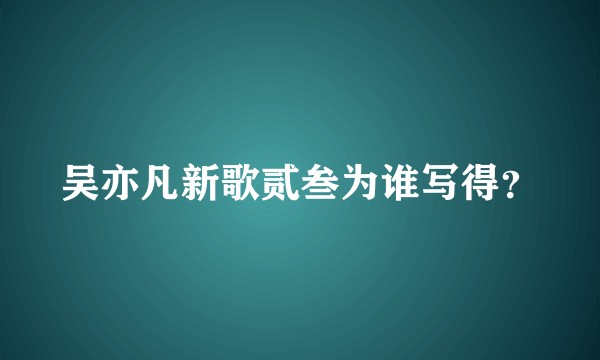 吴亦凡新歌贰叁为谁写得？