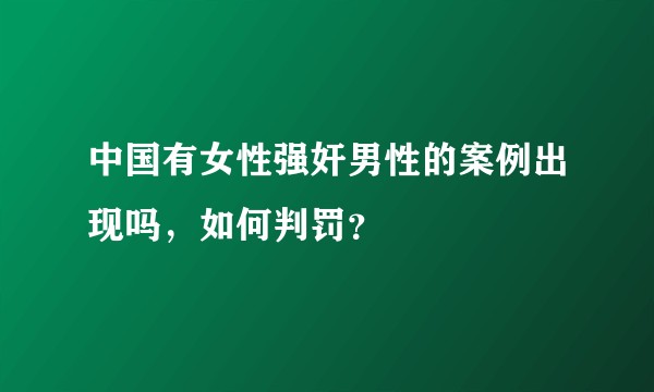 中国有女性强奸男性的案例出现吗，如何判罚？