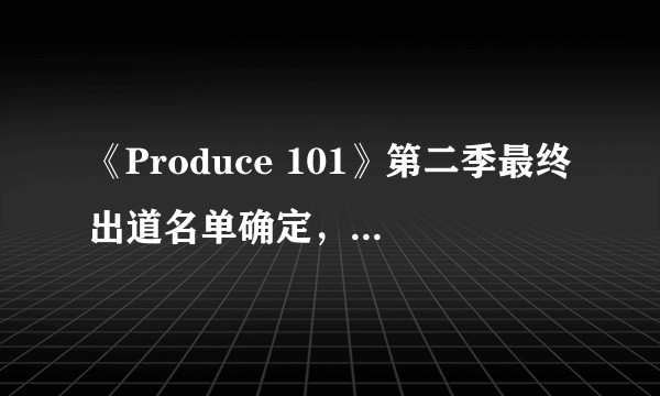 《Produce 101》第二季最终出道名单确定，说说淘汰的九人中你觉得最遗憾的是谁？