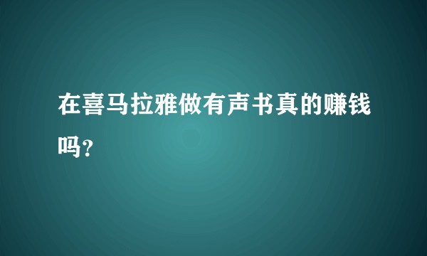 在喜马拉雅做有声书真的赚钱吗？