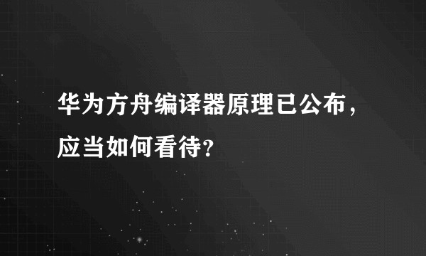 华为方舟编译器原理已公布，应当如何看待？