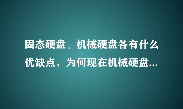 固态硬盘、机械硬盘各有什么优缺点，为何现在机械硬盘还有用武之地？