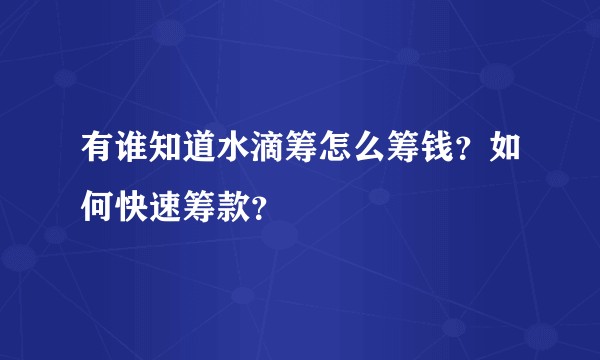 有谁知道水滴筹怎么筹钱？如何快速筹款？