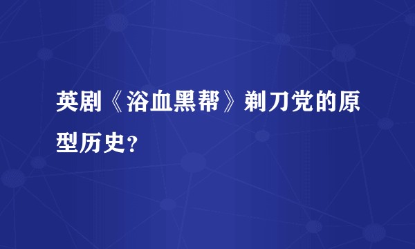 英剧《浴血黑帮》剃刀党的原型历史？