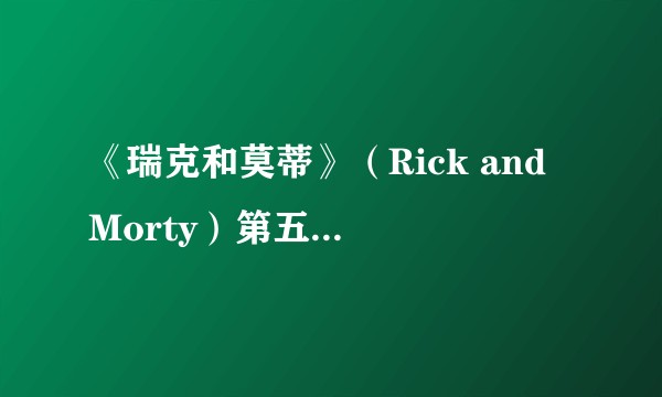 《瑞克和莫蒂》（Rick and Morty）第五季回归，第一集怎么样？