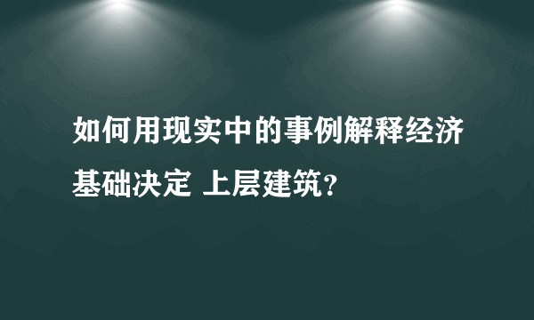 如何用现实中的事例解释经济基础决定 上层建筑？