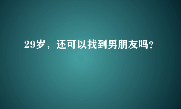 29岁，还可以找到男朋友吗？