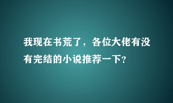 我现在书荒了，各位大佬有没有完结的小说推荐一下？