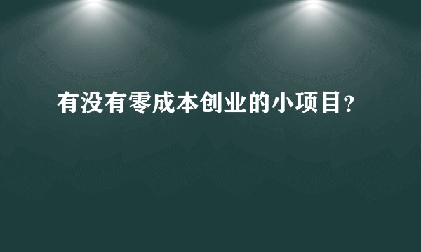 有没有零成本创业的小项目？