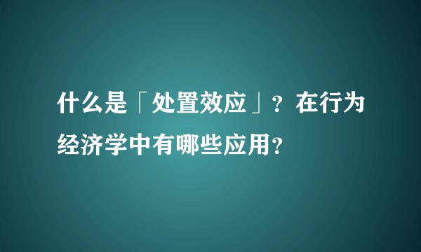 什么是「处置效应」?在行为经济学中有哪些应用?