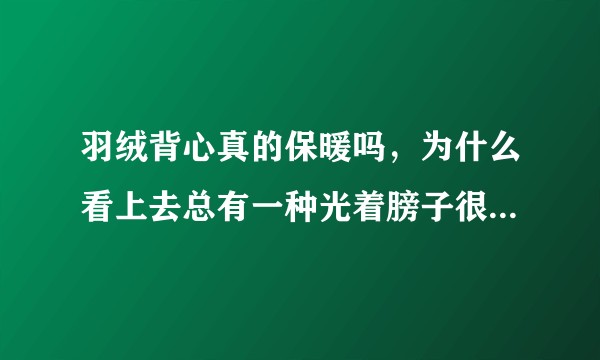羽绒背心真的保暖吗,为什么看上去总有一种光着膀子很冷的感觉?