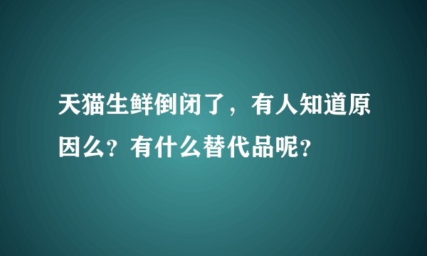天猫生鲜倒闭了，有人知道原因么？有什么替代品呢？