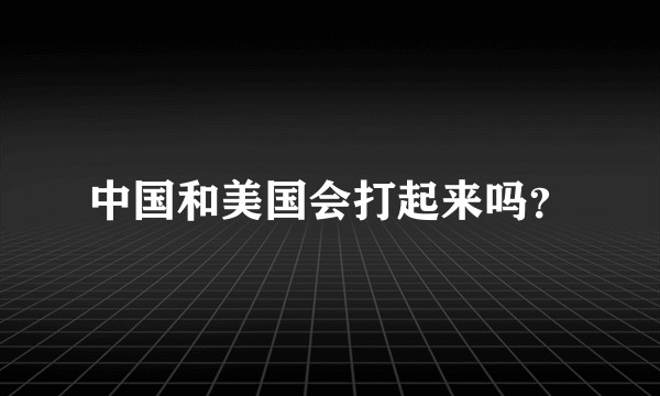 中国和美国会打起来吗？