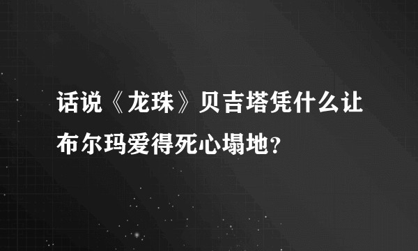 话说《龙珠》贝吉塔凭什么让布尔玛爱得死心塌地？