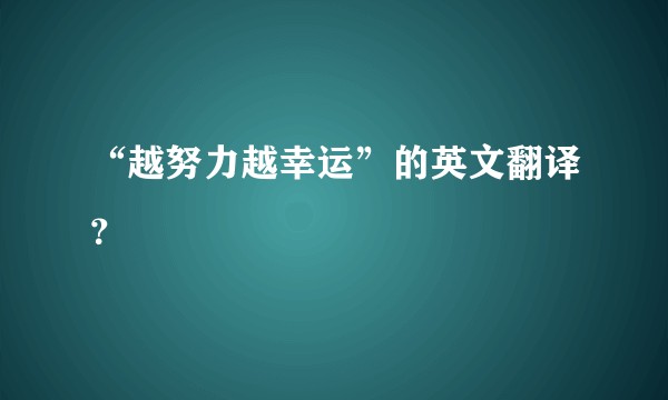“越努力越幸运”的英文翻译？