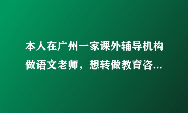 本人在广州一家课外辅导机构做语文老师，想转做教育咨询师（课程销售），这样做好吗？