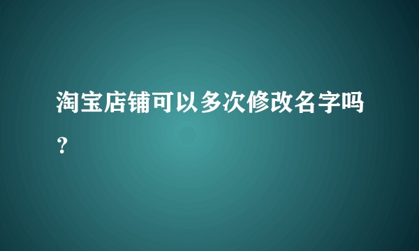 淘宝店铺可以多次修改名字吗？