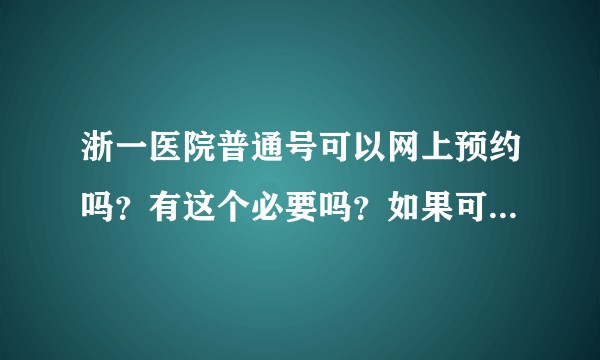 浙一医院普通号可以网上预约吗？有这个必要吗？如果可以怎么约呢？