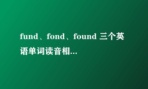 fund、fond、found 三个英语单词读音相似，容易读错怎么办？