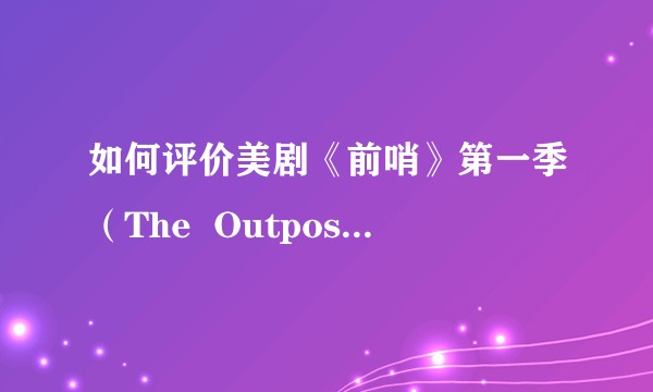 如何评价美剧《前哨》第一季（The  Outpost Season 1）？