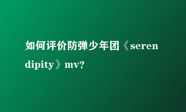 如何评价防弹少年团《serendipity》mv？