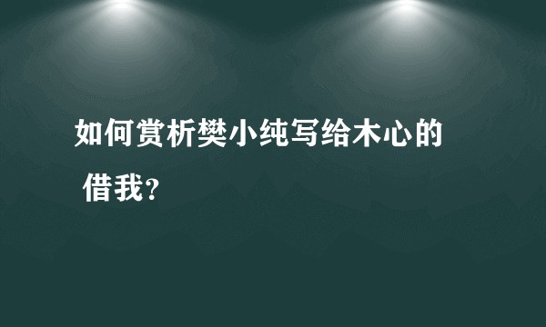 如何赏析樊小纯写给木心的     借我？