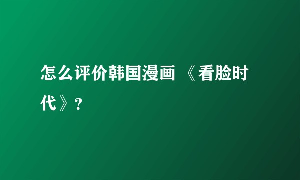 怎么评价韩国漫画 《看脸时代》？