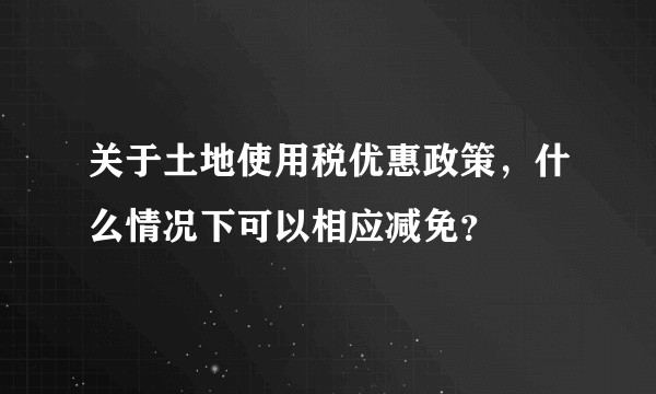 关于土地使用税优惠政策，什么情况下可以相应减免？