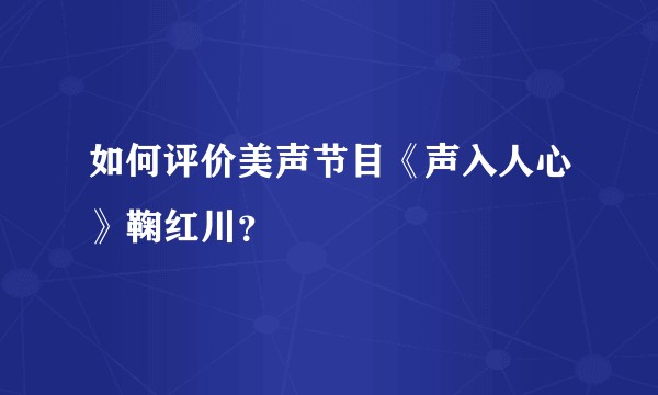 如何评价美声节目《声入人心》鞠红川?
