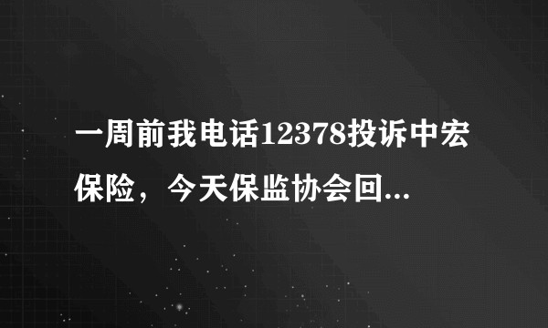 一周前我电话12378投诉中宏保险，今天保监协会回访说是只能给你转告一下诉求，那我的投诉有什么用呢？