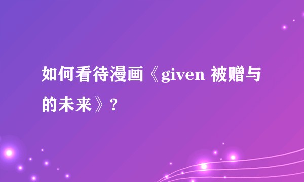 如何看待漫画《given 被赠与的未来》?