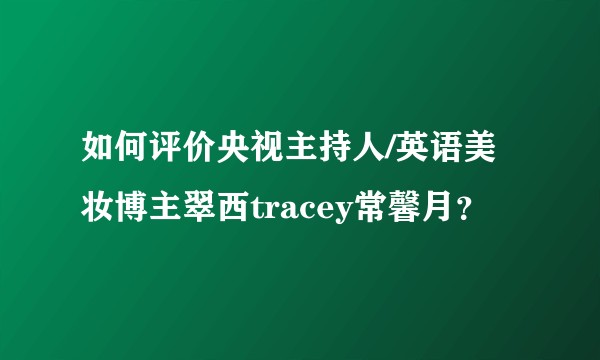 如何评价央视主持人/英语美妆博主翠西tracey常馨月？