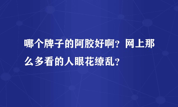 哪个牌子的阿胶好啊?网上那么多看的人眼花缭乱?