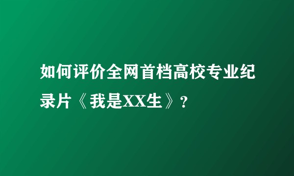 如何评价全网首档高校专业纪录片《我是XX生》？