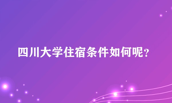 四川大学住宿条件如何呢？