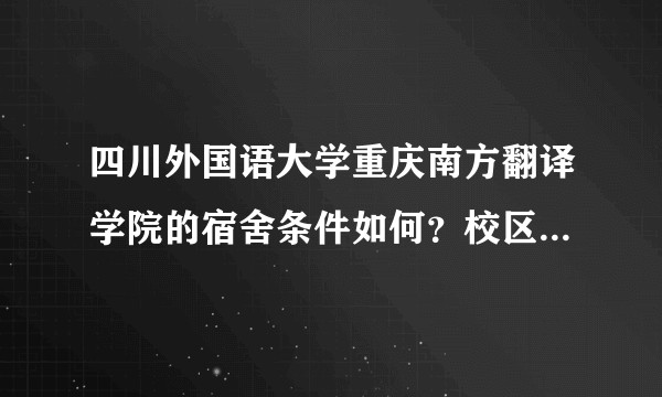 四川外国语大学重庆南方翻译学院的宿舍条件如何？校区内有哪些生活设施？